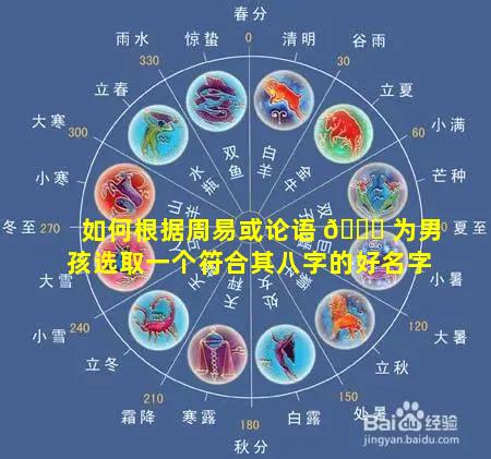 如何根据周易或论语 💐 为男孩选取一个符合其八字的好名字
